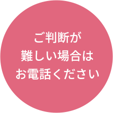 ご判断が難しい場合はお電話ください